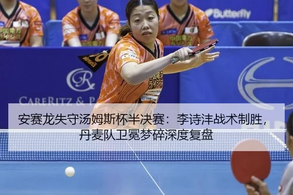 安赛龙失守汤姆斯杯半决赛：李诗沣战术制胜，丹麦队卫冕梦碎深度复盘
