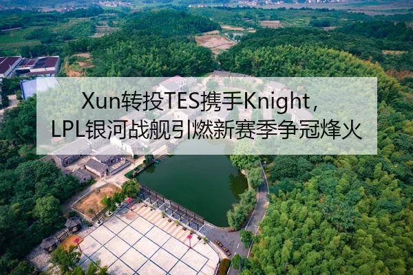 Xun转投TES携手Knight，LPL银河战舰引燃新赛季争冠烽火